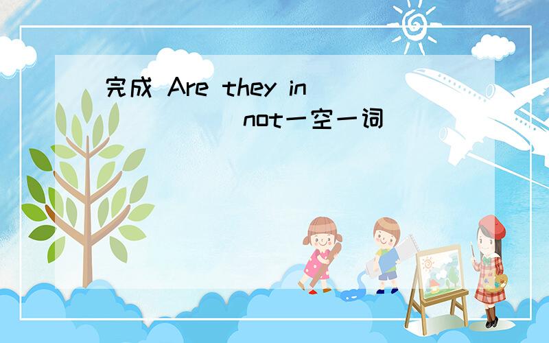 完成 Are they in _____not一空一词