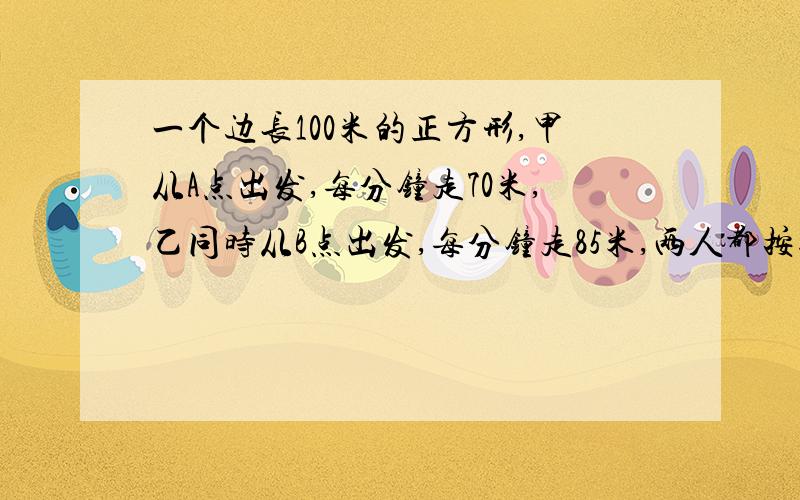 一个边长100米的正方形,甲从A点出发,每分钟走70米,乙同时从B点出发,每分钟走85米,两人都按逆时针方向