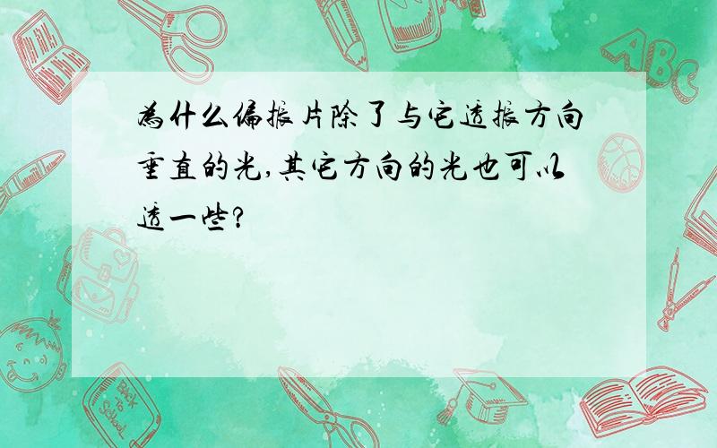 为什么偏振片除了与它透振方向垂直的光,其它方向的光也可以透一些?