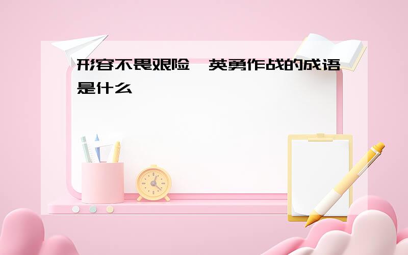 形容不畏艰险,英勇作战的成语是什么