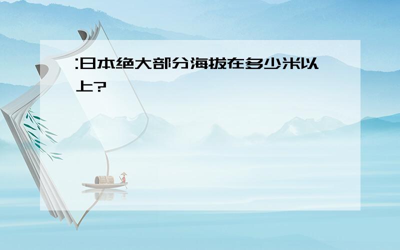 :日本绝大部分海拔在多少米以上?