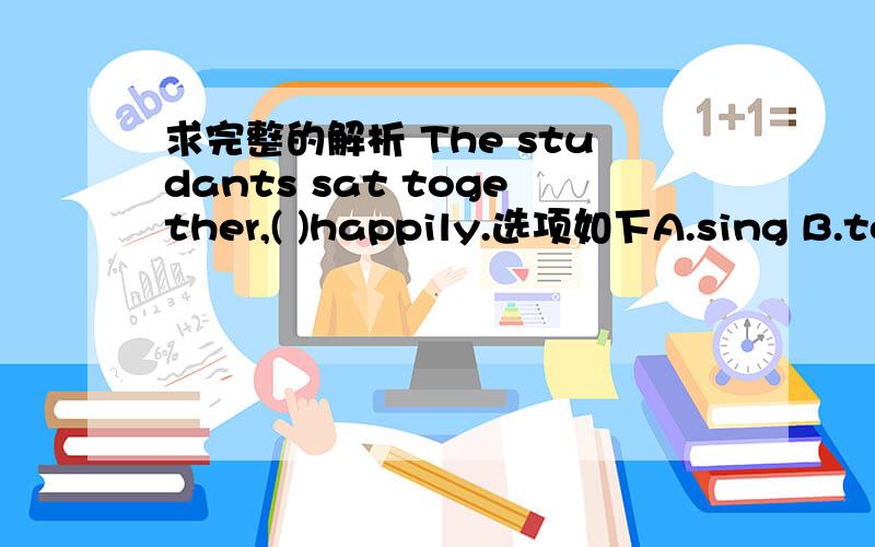 求完整的解析 The studants sat together,( )happily.选项如下A.sing B.to sing C.singing D.and singing