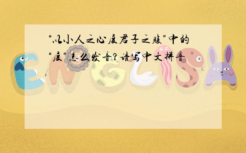 “以小人之心度君子之腹”中的“度”怎么发音?请写中文拼音