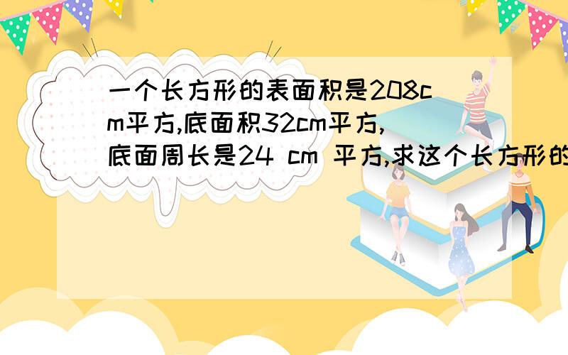 一个长方形的表面积是208cm平方,底面积32cm平方,底面周长是24 cm 平方,求这个长方形的体积