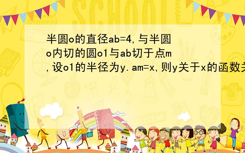 半圆o的直径ab=4,与半圆o内切的圆o1与ab切于点m,设o1的半径为y.am=x,则y关于x的函数关系式是?