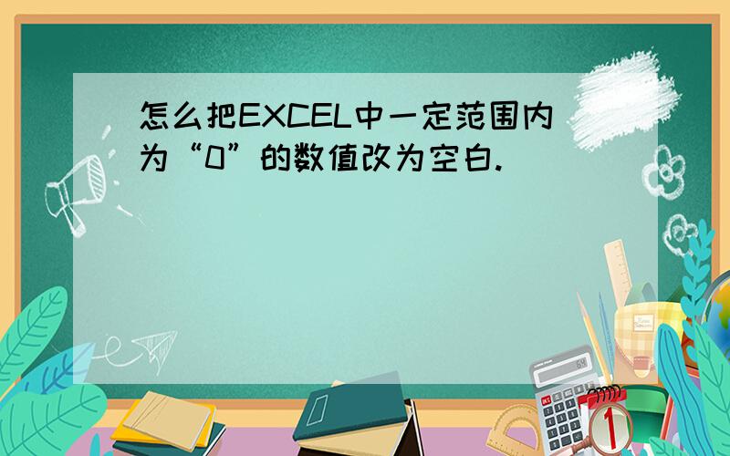 怎么把EXCEL中一定范围内为“0”的数值改为空白.