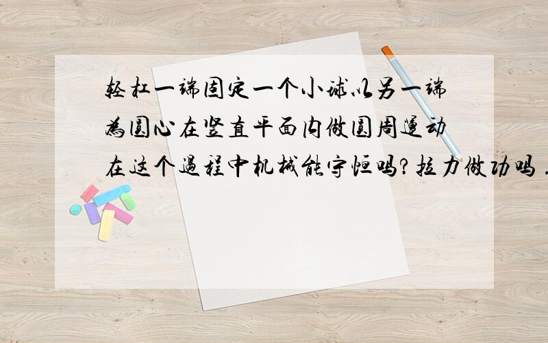 轻杠一端固定一个小球以另一端为圆心在竖直平面内做圆周运动在这个过程中机械能守恒吗?拉力做功吗 ...这一类的问题要怎么分析?