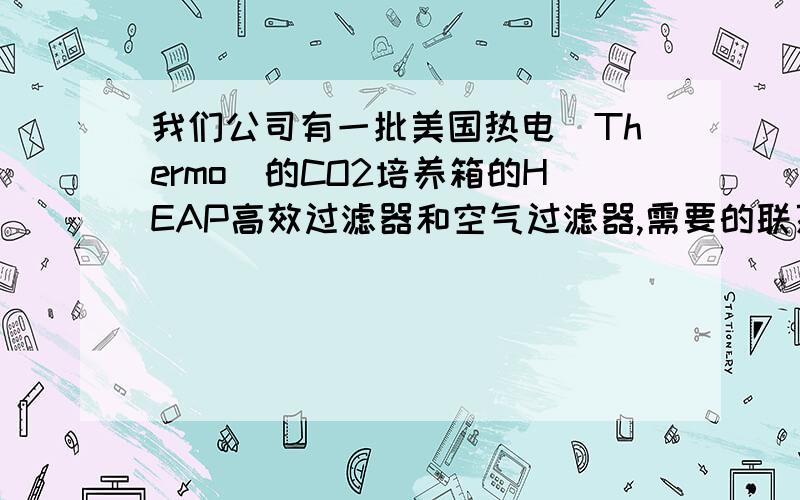 我们公司有一批美国热电(Thermo）的CO2培养箱的HEAP高效过滤器和空气过滤器,需要的联系我们需要的给我私信或者加我157830183