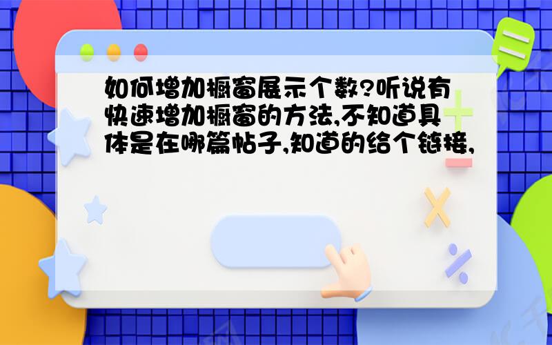 如何增加橱窗展示个数?听说有快速增加橱窗的方法,不知道具体是在哪篇帖子,知道的给个链接,