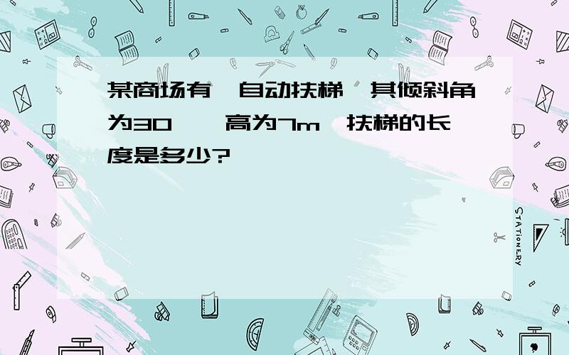 某商场有一自动扶梯,其倾斜角为30°,高为7m,扶梯的长度是多少?