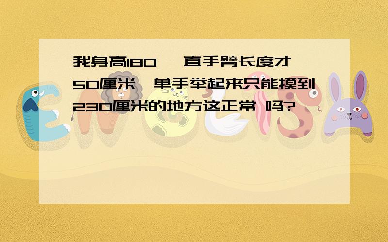 我身高180 一直手臂长度才50厘米,单手举起来只能摸到230厘米的地方这正常 吗?