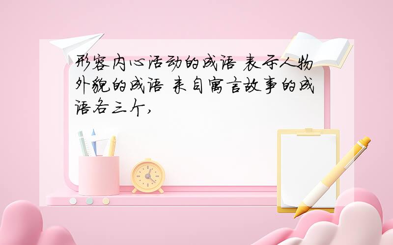 形容内心活动的成语 表示人物外貌的成语 来自寓言故事的成语各三个,