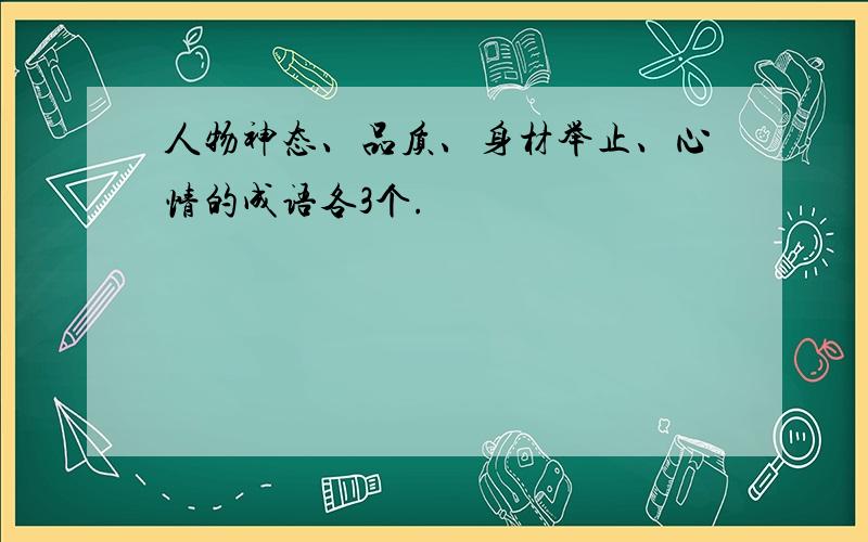 人物神态、品质、身材举止、心情的成语各3个.