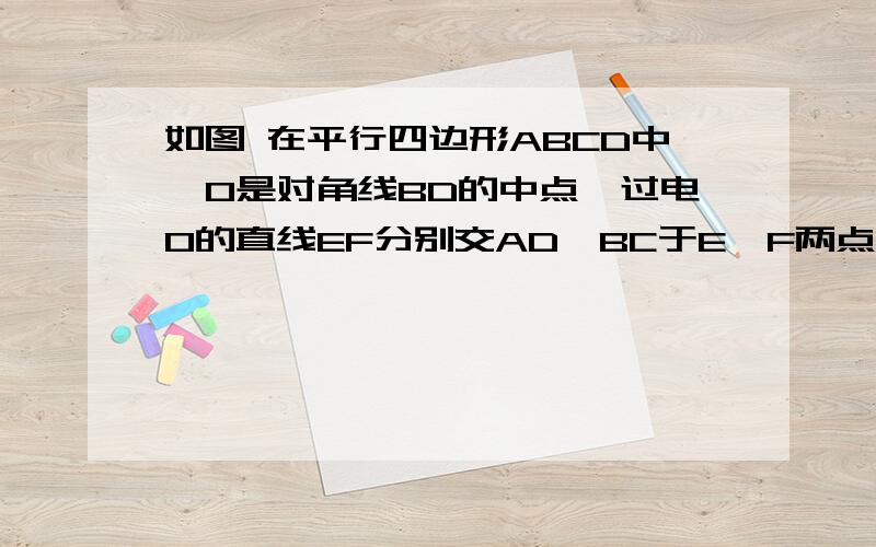 如图 在平行四边形ABCD中,O是对角线BD的中点,过电O的直线EF分别交AD、BC于E、F两点.那麼AE=CF没?说理