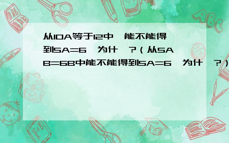 从10A等于12中,能不能得到5A=6,为什麽?（从5AB=6B中能不能得到5A=6,为什麽?）