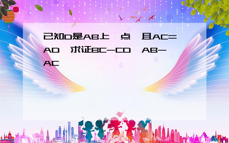 已知D是AB上一点,且AC=AD,求证BC-CD＜AB-AC