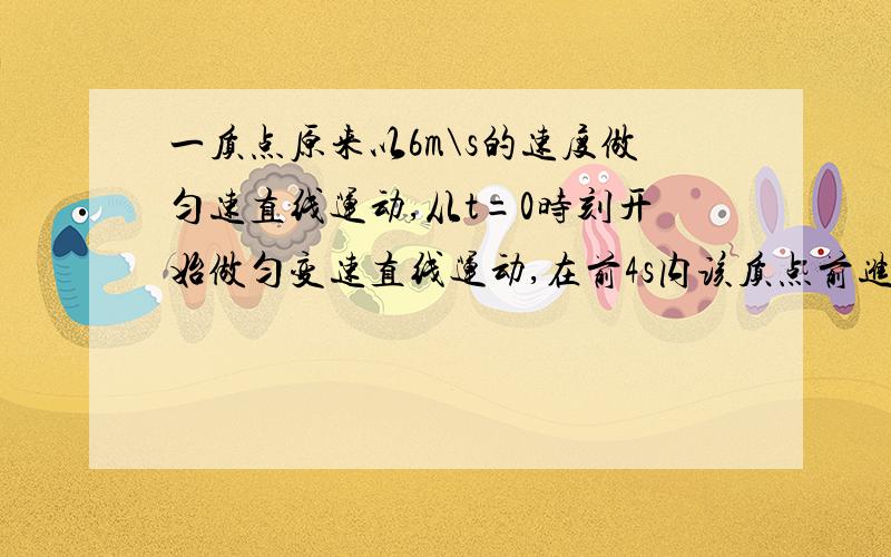 一质点原来以6m\s的速度做匀速直线运动,从t=0时刻开始做匀变速直线运动,在前4s内该质点前进了8m.在t=5s时,该质点开始做匀速运动,在第6s末时开始匀减速到静止.整个过程中,该质点的位移大小