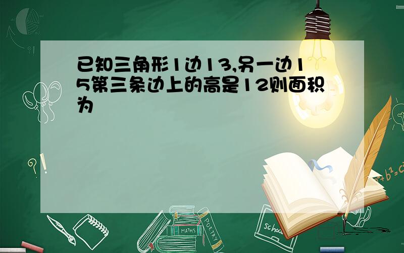 已知三角形1边13,另一边15第三条边上的高是12则面积为