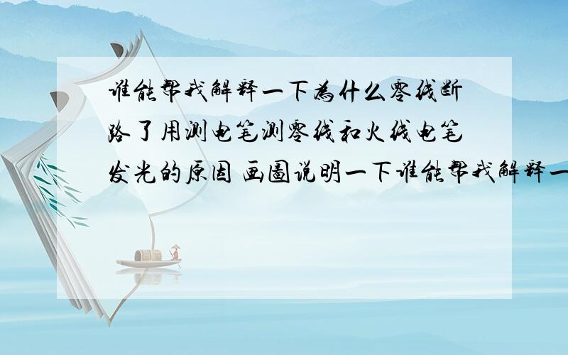 谁能帮我解释一下为什么零线断路了用测电笔测零线和火线电笔发光的原因 画图说明一下谁能帮我解释一下为什么零线断路了用测电笔测零线和火线电笔发光的原因 画图说明一下 零线和火