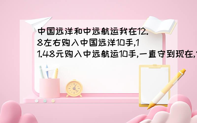 中国远洋和中远航运我在12.8左右购入中国远洋10手,11.48元购入中远航运10手,一直守到现在,但是一直不怎么见涨.后期我该如何操作呢,请高手指点?