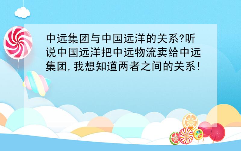 中远集团与中国远洋的关系?听说中国远洋把中远物流卖给中远集团,我想知道两者之间的关系!