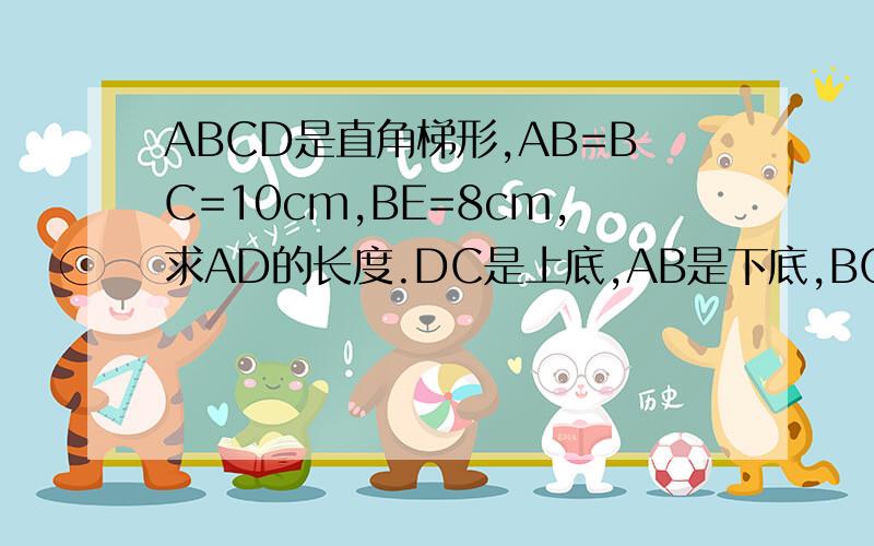 ABCD是直角梯形,AB=BC=10cm,BE=8cm,求AD的长度.DC是上底,AB是下底,BC是高,BE也是高,AD是斜线.无图,1