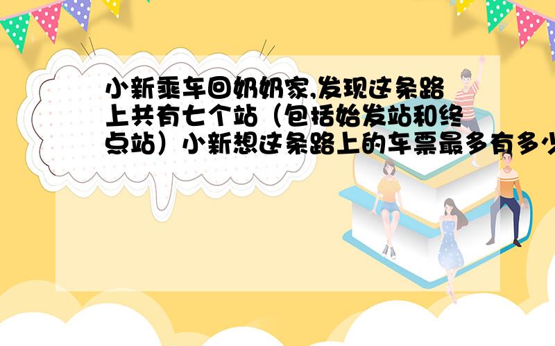 小新乘车回奶奶家,发现这条路上共有七个站（包括始发站和终点站）小新想这条路上的车票最多有多少种不同的票价?要准备多少票?