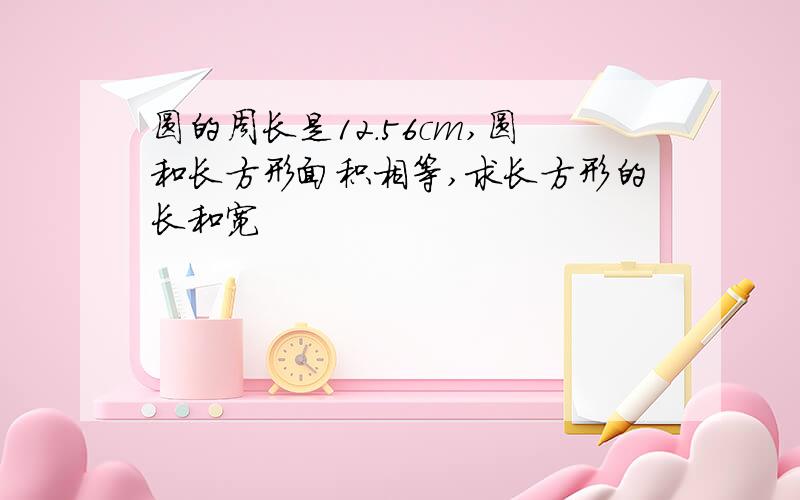 圆的周长是12.56cm,圆和长方形面积相等,求长方形的长和宽