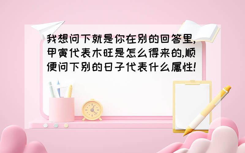 我想问下就是你在别的回答里,甲寅代表木旺是怎么得来的,顺便问下别的日子代表什么属性!