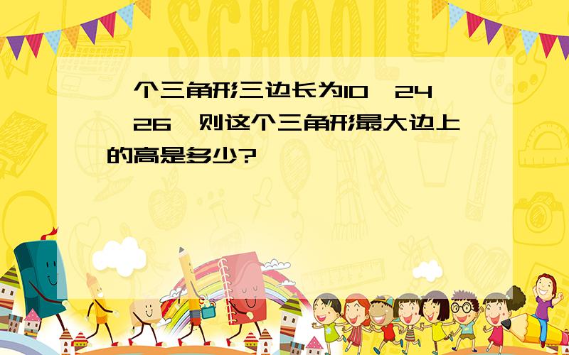 一个三角形三边长为10,24,26,则这个三角形最大边上的高是多少?