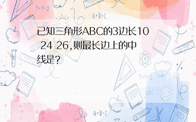 已知三角形ABC的3边长10 24 26,则最长边上的中线是?