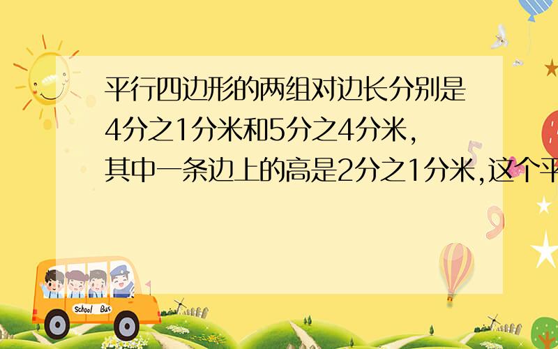 平行四边形的两组对边长分别是4分之1分米和5分之4分米,其中一条边上的高是2分之1分米,这个平行四边形的