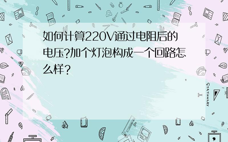 如何计算220V通过电阻后的电压?加个灯泡构成一个回路怎么样？