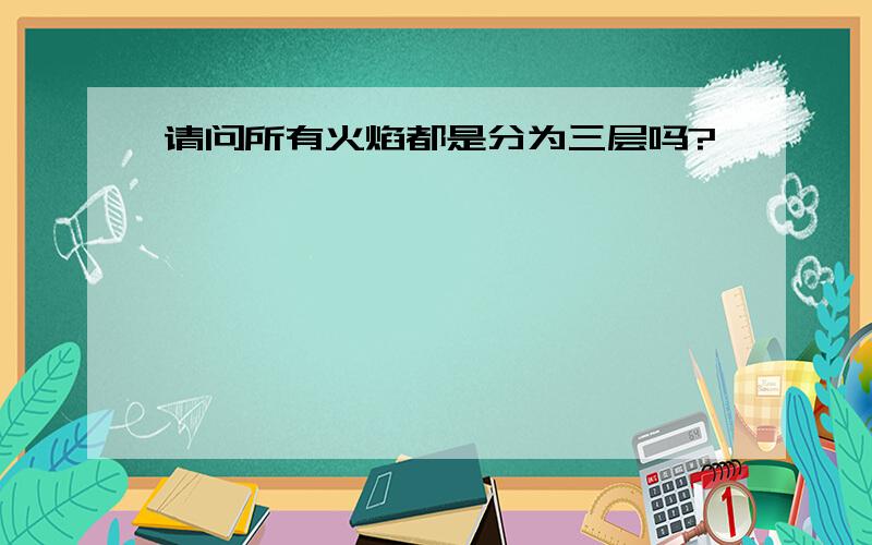 请问所有火焰都是分为三层吗?