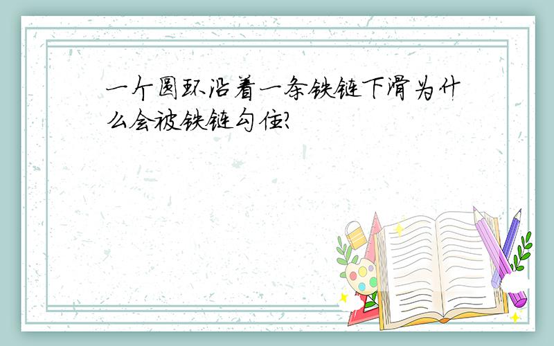 一个圆环沿着一条铁链下滑为什么会被铁链勾住?