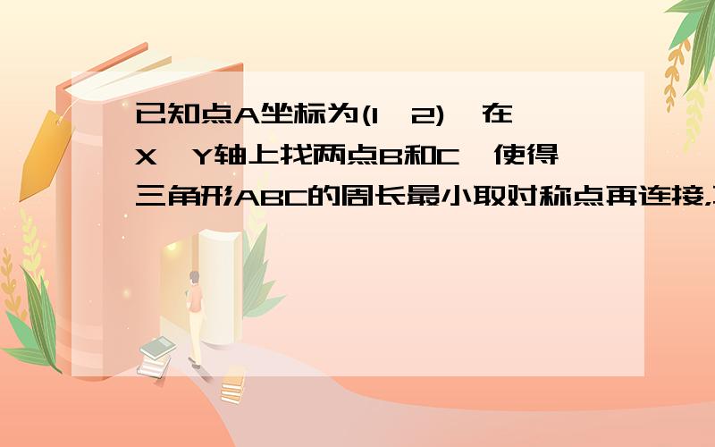 已知点A坐标为(1,2),在X,Y轴上找两点B和C,使得三角形ABC的周长最小取对称点再连接，不是过原点吗？