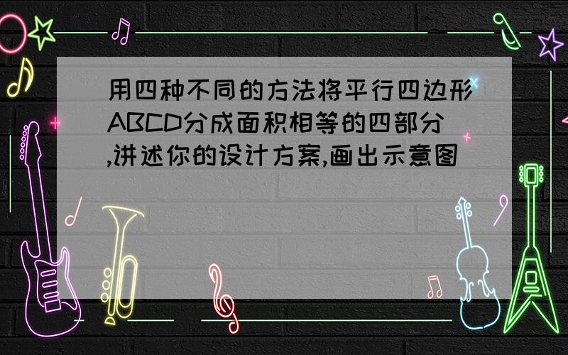 用四种不同的方法将平行四边形ABCD分成面积相等的四部分,讲述你的设计方案,画出示意图