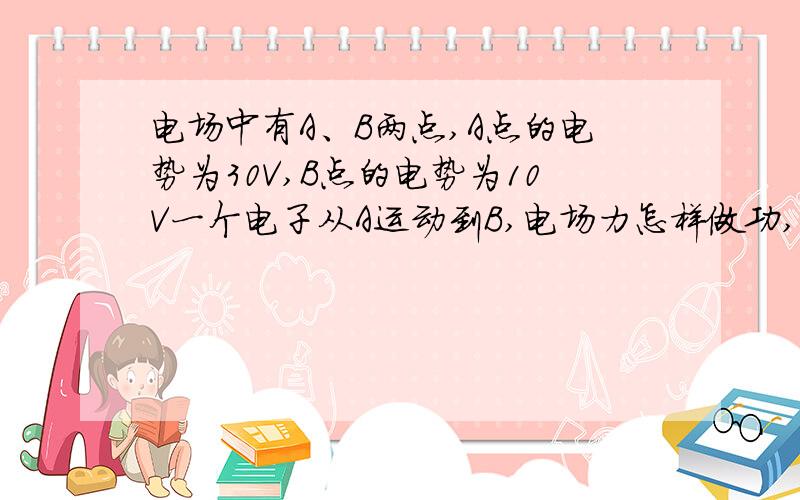 电场中有A、B两点,A点的电势为30V,B点的电势为10V一个电子从A运动到B,电场力怎样做功,电子电势能如何变化