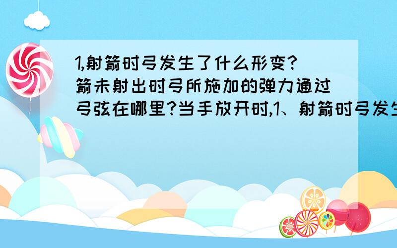 1,射箭时弓发生了什么形变?箭未射出时弓所施加的弹力通过弓弦在哪里?当手放开时,1、射箭时弓发生了什么形变?箭未射出时弓所施加的弹力通过弓弦在哪里?当手放开时,箭在什么力的作用下