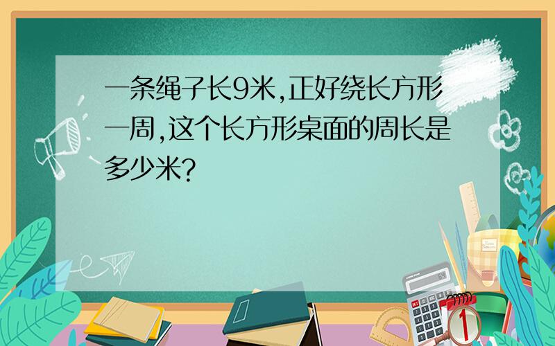 一条绳子长9米,正好绕长方形一周,这个长方形桌面的周长是多少米?