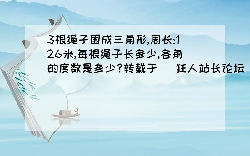 3根绳子围成三角形,周长:126米,每根绳子长多少,各角的度数是多少?转载于 (狂人站长论坛) 本文关键词:周长,度数,绳子 3根同样长的绳子首尾相接,围成一个三角形,这个三角形的周长是126米,每