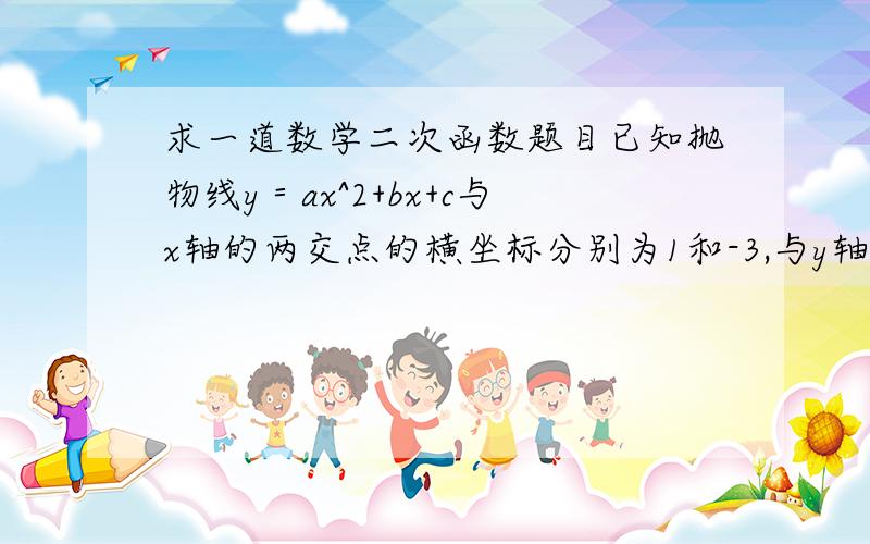 求一道数学二次函数题目已知抛物线y＝ax^2+bx+c与x轴的两交点的横坐标分别为1和-3,与y轴交点的纵坐标为1,则抛物线的函数解析式为