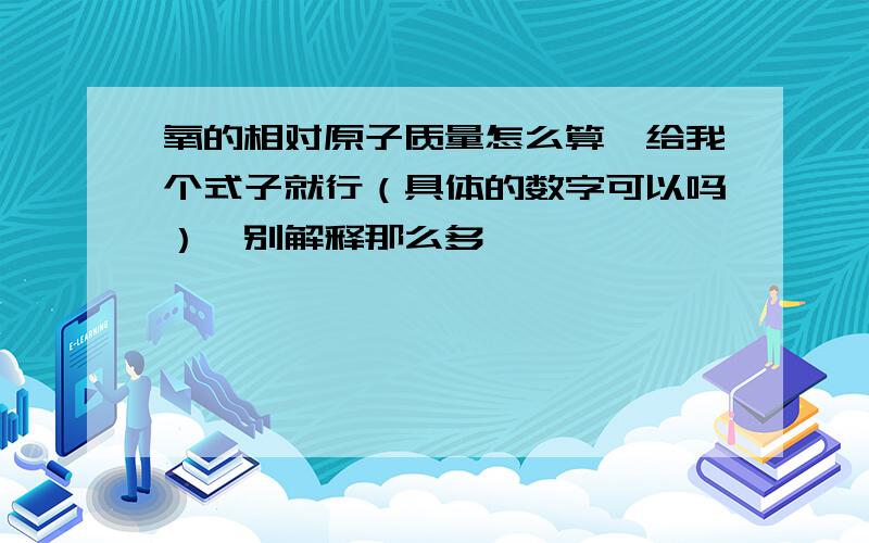 氧的相对原子质量怎么算,给我个式子就行（具体的数字可以吗）,别解释那么多