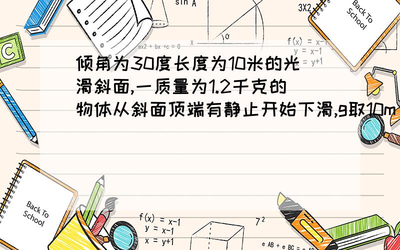 倾角为30度长度为10米的光滑斜面,一质量为1.2千克的物体从斜面顶端有静止开始下滑,g取10m\s平方,求1：1物体到斜面底端时的重力做功的瞬时功率是多少?2：整个过程中重力做功的平均功率是