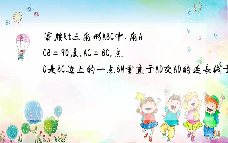 等腰Rt三角形ABC中,角ACB=90度,AC=BC,点D是BC边上的一点BN垂直于AD交AD的延长线于N（1）如图1若CM平行于BN交AD于点Ma.直接写出图1中所有与角MCD相等的角：（所找到的向等关系可以直接用于下面的