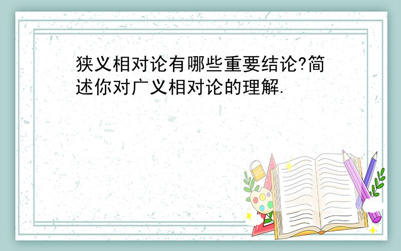 狭义相对论有哪些重要结论?简述你对广义相对论的理解.