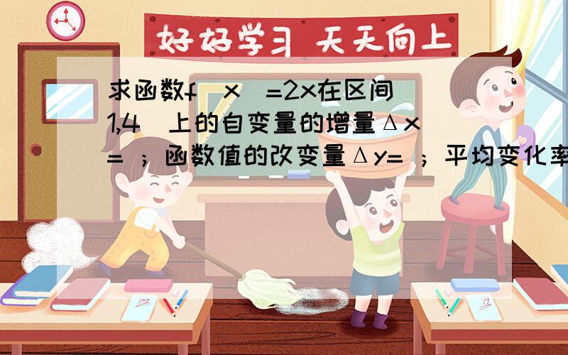 求函数f(x)=2x在区间［1,4］上的自变量的增量Δx= ；函数值的改变量Δy= ；平均变化率Δy/Δx= .