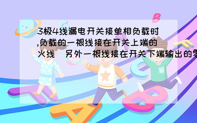 3极4线漏电开关接单相负载时,负载的一根线接在开关上端的火线  另外一根线接在开关下端输出的零线,为什么老是跳闸?应该怎么接单项负载?另外  单相负载的2根线都接在开关下端,跳闸吗?