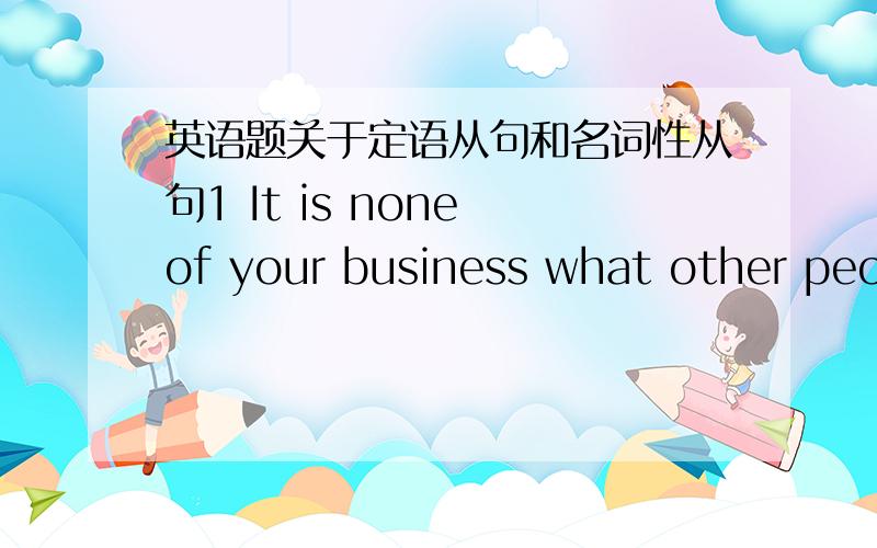 英语题关于定语从句和名词性从句1 It is none of your business what other people think about you.Believe yourself.是定语从句还是名词性从句?2Having checked the doors were closed,and all the lights were off,the boy opened the do