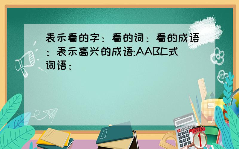 表示看的字：看的词：看的成语：表示高兴的成语:AABC式词语：